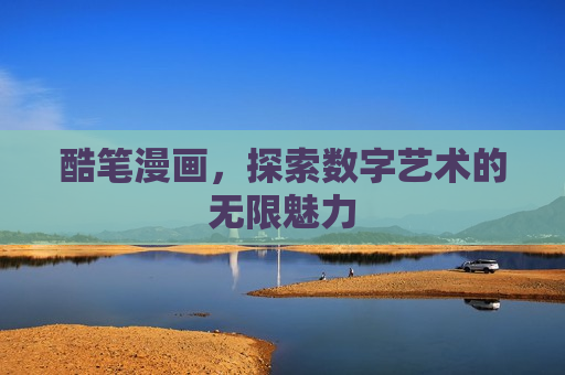 酷笔漫画,探索数字艺术的无限魅力 酷笔漫画,探索数字艺术的无限魅力