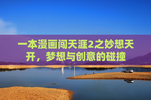 一本漫画闯天涯2之妙想天开，梦想与创意的碰撞