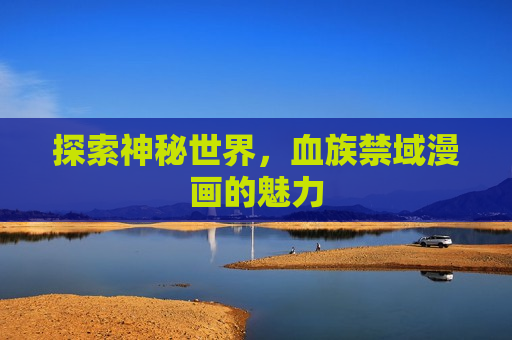 探索神秘世界,血族禁域漫画的魅力 探索神秘世界,血族禁域漫画的魅力