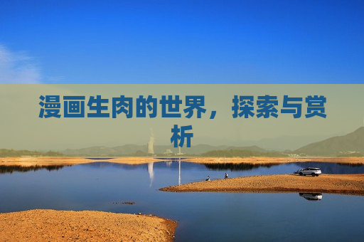 漫画生肉的世界，探索与赏析