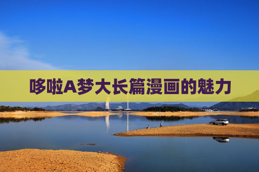 哆啦A梦大长篇漫画的魅力 哆啦A梦大长篇漫画的魅力