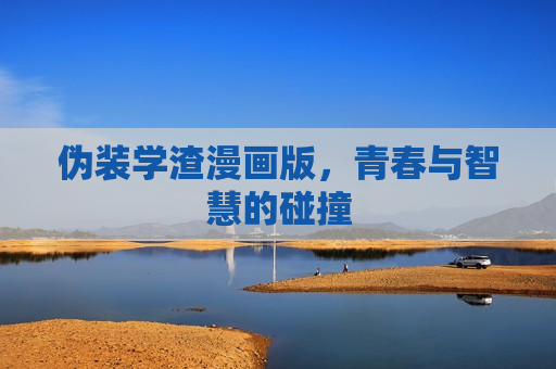 伪装学渣漫画版，青春与智慧的碰撞