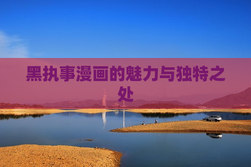 黑执事漫画的魅力与独特之处 黑执事漫画的魅力与独特之处
