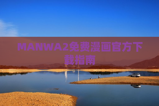 MANWA2免费漫画官方下载指南 MANWA2免费漫画官方下载指南