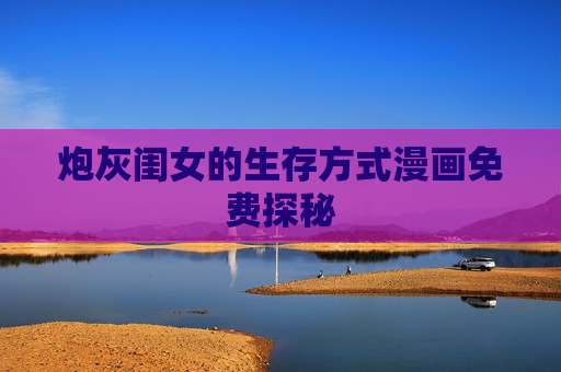 炮灰闺女的生存方式漫画免费探秘