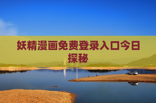 妖精漫画免费登录入口今日探秘 妖精漫画免费登录入口今日探秘