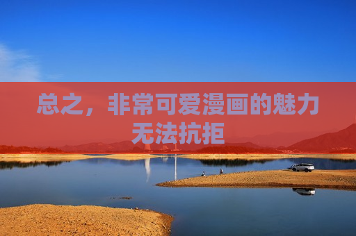 总之，非常可爱漫画的魅力无法抗拒