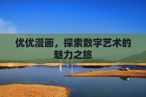 优优漫画,探索数字艺术的魅力之旅 优优漫画,探索数字艺术的魅力之旅