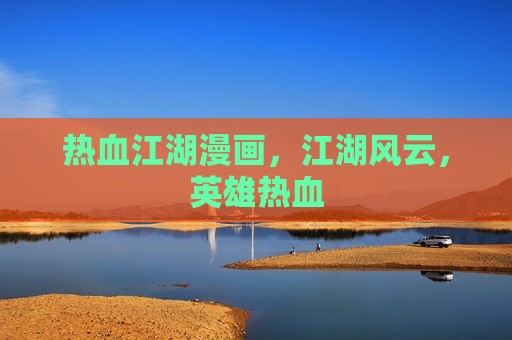 热血江湖漫画,江湖风云,英雄热血 热血江湖漫画,江湖风云,英雄热血