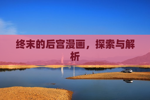 终末的后宫漫画，探索与解析