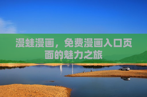 漫蛙漫画,免费漫画入口页面的魅力之旅 漫蛙漫画,免费漫画入口页面的魅力之旅