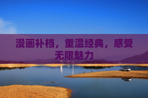 漫画补档,重温经典,感受无限魅力 漫画补档,重温经典,感受无限魅力