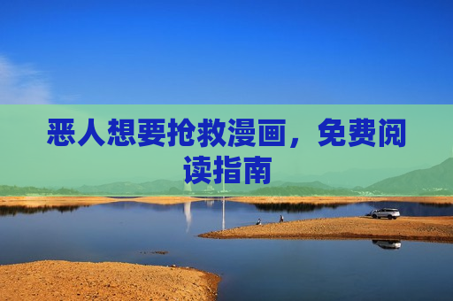 恶人想要抢救漫画,免费阅读指南 恶人想要抢救漫画,免费阅读指南